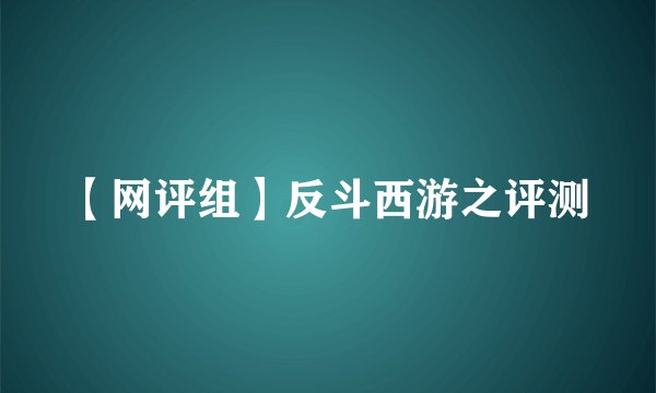 【网评组】反斗西游之评测