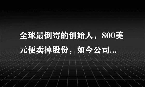 全球最倒霉的创始人，800美元便卖掉股份，如今公司市值9000亿