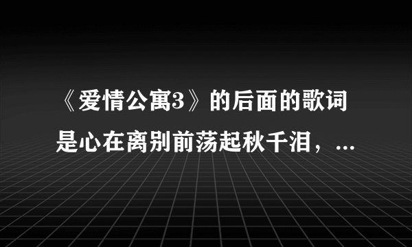 《爱情公寓3》的后面的歌词是心在离别前荡起秋千泪，，，，，