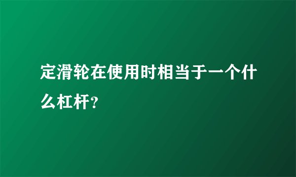 定滑轮在使用时相当于一个什么杠杆？
