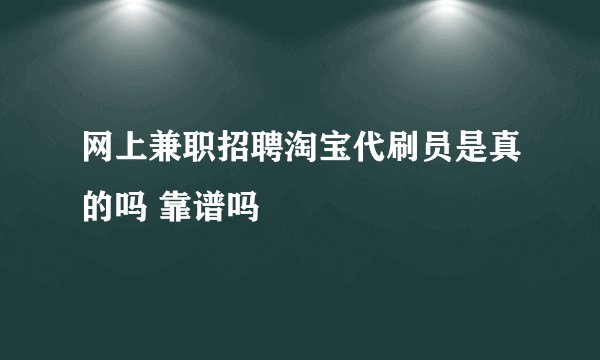 网上兼职招聘淘宝代刷员是真的吗 靠谱吗