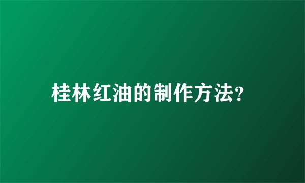 桂林红油的制作方法？
