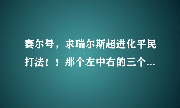 赛尔号，求瑞尔斯超进化平民打法！！那个左中右的三个瑞尔斯分别怎么打？求多种方式，谢谢！