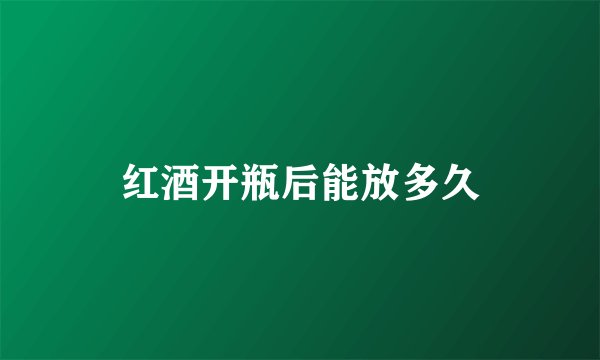 红酒开瓶后能放多久