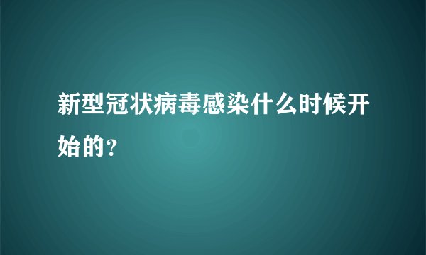 新型冠状病毒感染什么时候开始的？