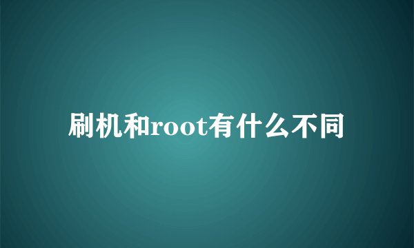 刷机和root有什么不同