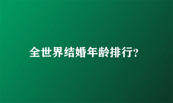 全世界结婚年龄排行？