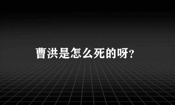 曹洪是怎么死的呀？