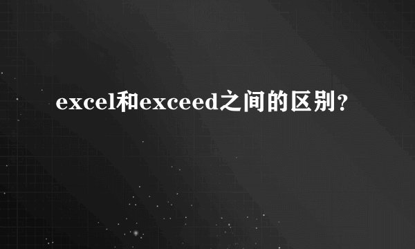 excel和exceed之间的区别？