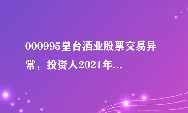 000995皇台酒业股票交易异常，投资人2021年如何维权