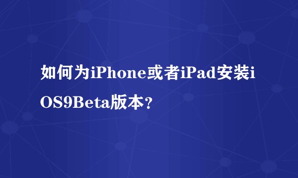 如何为iPhone或者iPad安装iOS9Beta版本？
