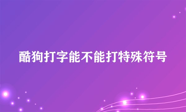 酷狗打字能不能打特殊符号