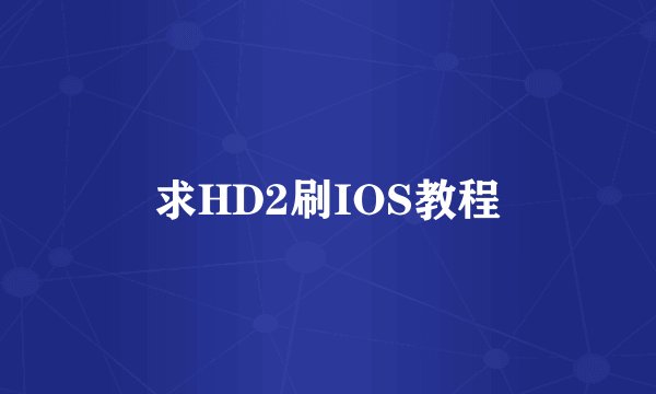 求HD2刷IOS教程