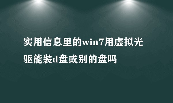 实用信息里的win7用虚拟光驱能装d盘或别的盘吗