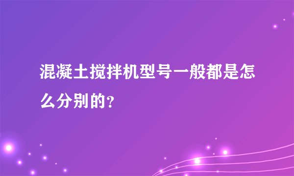 混凝土搅拌机型号一般都是怎么分别的？