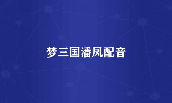 梦三国潘凤配音