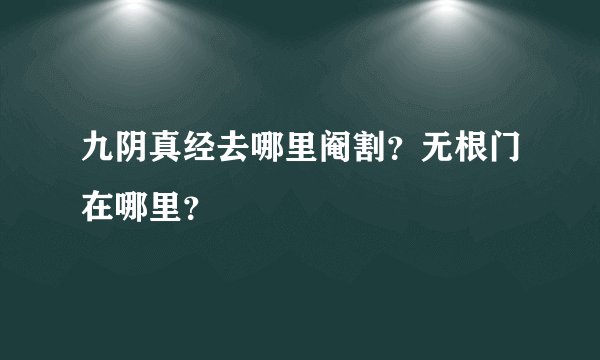 九阴真经去哪里阉割？无根门在哪里？