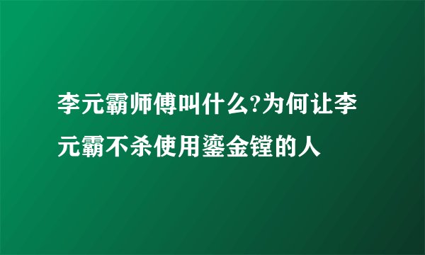 李元霸师傅叫什么?为何让李元霸不杀使用鎏金镗的人