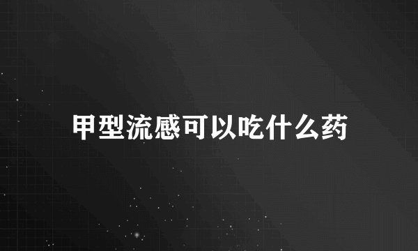 甲型流感可以吃什么药