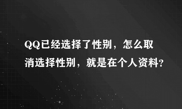 QQ已经选择了性别，怎么取消选择性别，就是在个人资料？