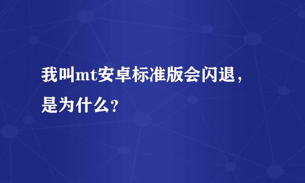 我叫mt安卓标准版会闪退，是为什么？