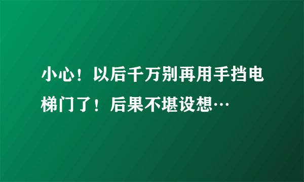 小心！以后千万别再用手挡电梯门了！后果不堪设想…