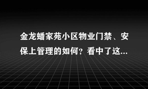 金龙蟠家苑小区物业门禁、安保上管理的如何？看中了这边的房子，担心给老人住的话会不会不安全？