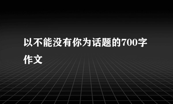 以不能没有你为话题的700字作文
