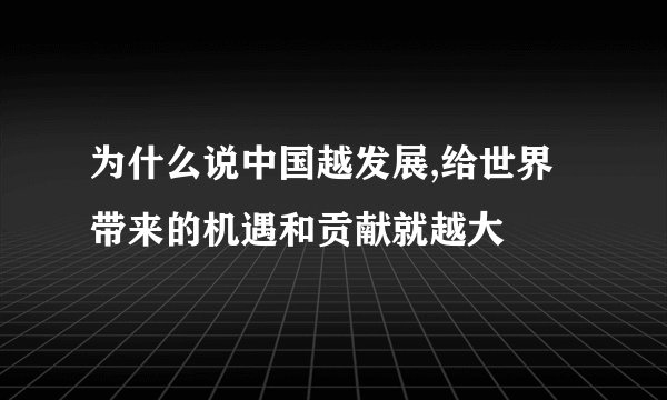 为什么说中国越发展,给世界带来的机遇和贡献就越大