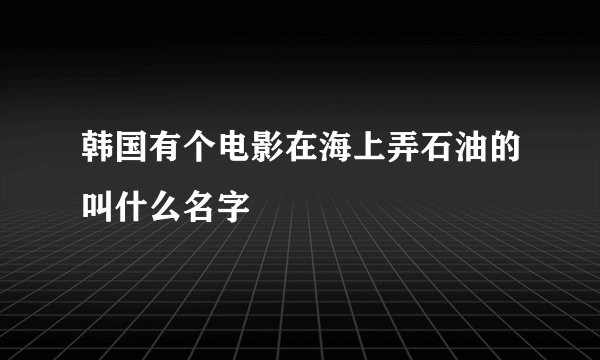 韩国有个电影在海上弄石油的叫什么名字