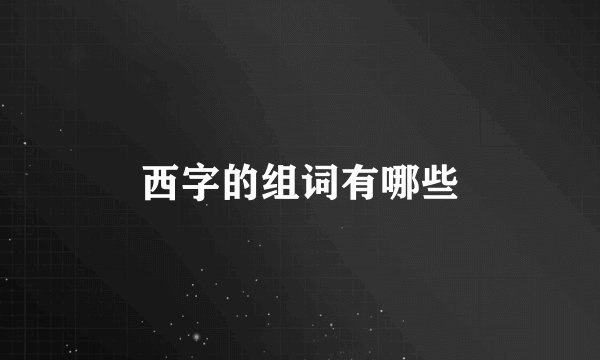 西字的组词有哪些