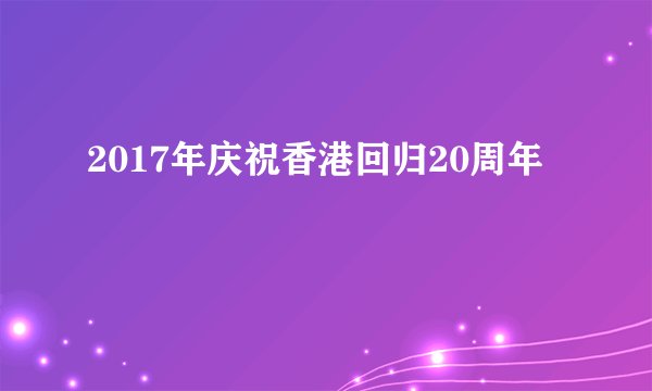 2017年庆祝香港回归20周年