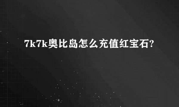 7k7k奥比岛怎么充值红宝石?