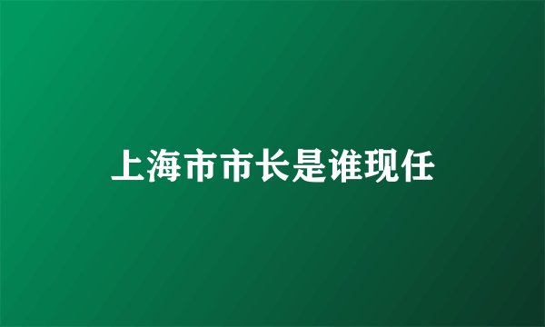 上海市市长是谁现任