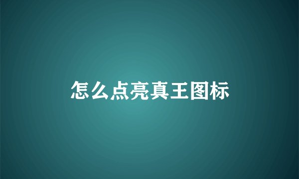 怎么点亮真王图标