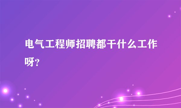 电气工程师招聘都干什么工作呀？