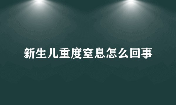 新生儿重度窒息怎么回事