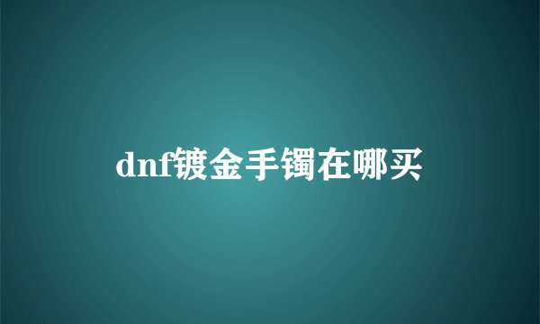dnf镀金手镯在哪买