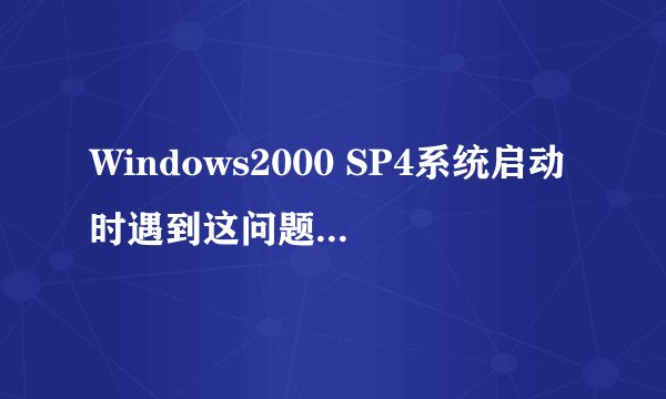Windows2000 SP4系统启动时遇到这问题怎么办？