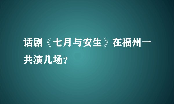 话剧《七月与安生》在福州一共演几场？