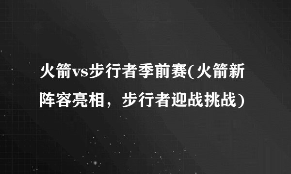 火箭vs步行者季前赛(火箭新阵容亮相，步行者迎战挑战)