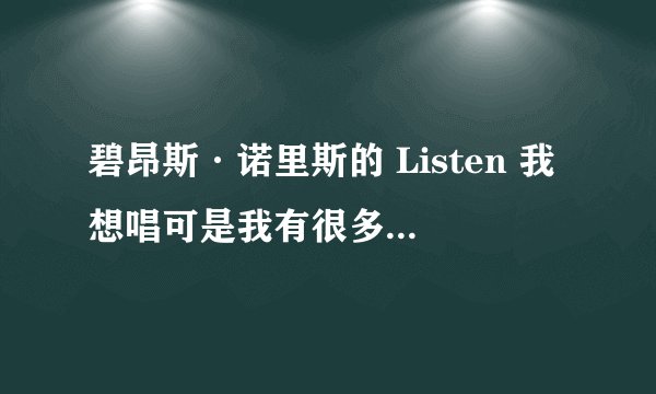 碧昂斯·诺里斯的 Listen 我想唱可是我有很多不会读所以想让大家帮帮忙用汉语拼出来越准确越好