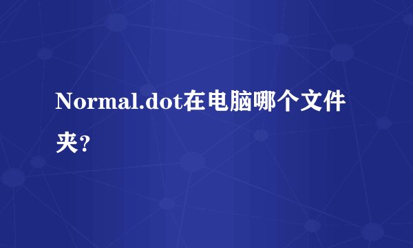Normal.dot在电脑哪个文件夹？