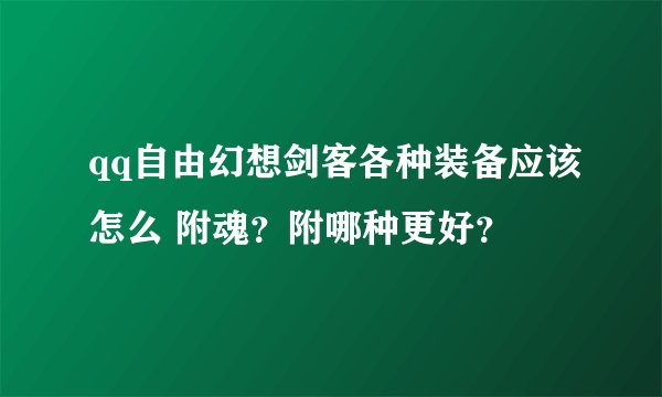 qq自由幻想剑客各种装备应该怎么 附魂？附哪种更好？