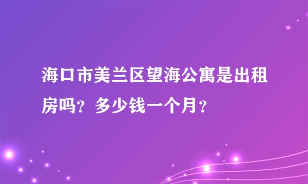 海口市美兰区望海公寓是出租房吗？多少钱一个月？
