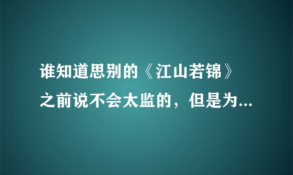 谁知道思别的《江山若锦》 之前说不会太监的，但是为什么网上连载到137章就没有后续了，她为什么停更，