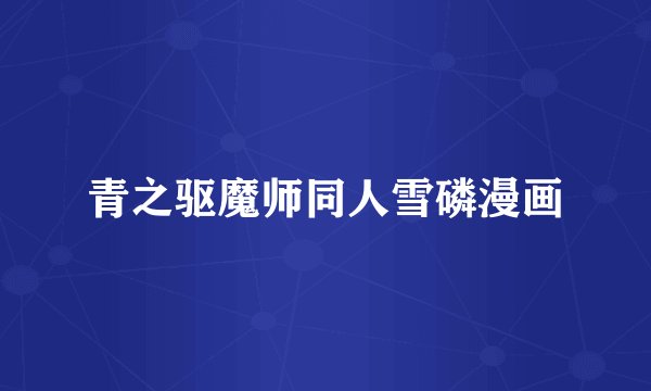 青之驱魔师同人雪磷漫画