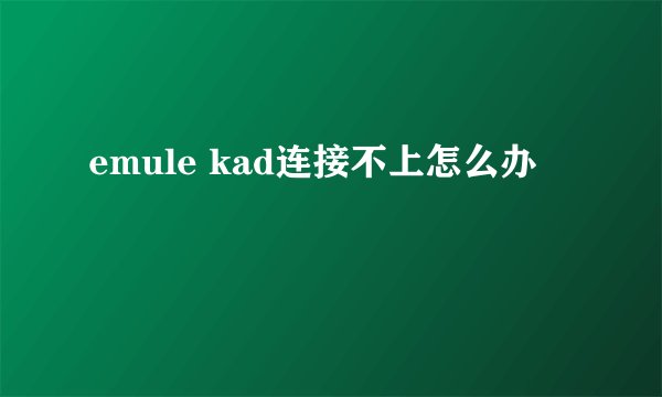 emule kad连接不上怎么办