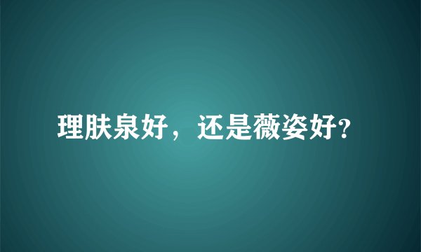理肤泉好，还是薇姿好？