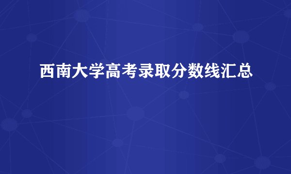西南大学高考录取分数线汇总